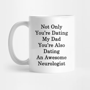 Not Only You're Dating My Dad You're Also Dating An Awesome Neurologist Mug